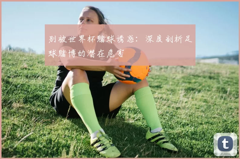 别被世界杯赌球诱惑:深度剖析足球赌博的潜在危害
