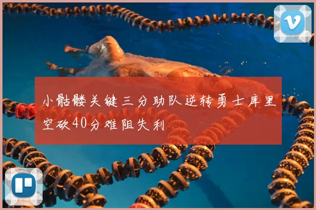 小骷髅关键三分助队逆转勇士库里空砍40分难阻失利