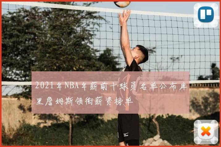 2021年NBA年薪前十球员名单公布库里詹姆斯领衔薪资榜单