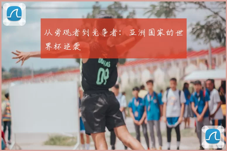 从旁观者到竞争者：亚洲国家的世界杯逆袭