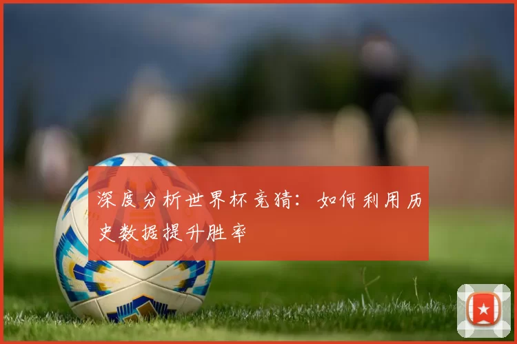 深度分析世界杯竞猜：如何利用历史数据提升胜率