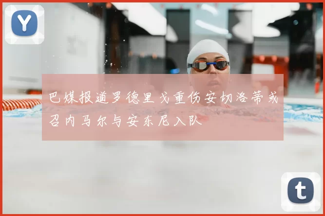 巴媒报道罗德里戈重伤安切洛蒂或召内马尔与安东尼入队