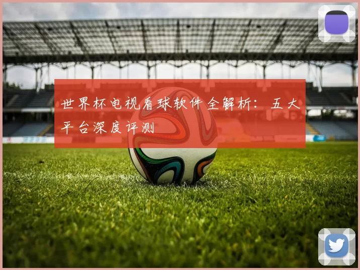 世界杯电视看球软件全解析:五大平台深度评测