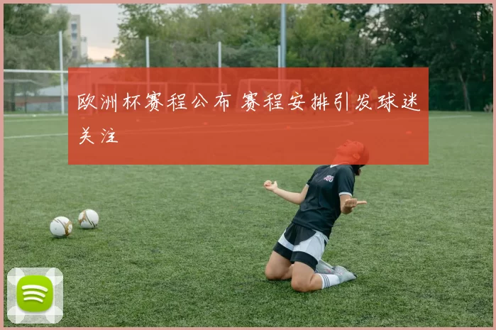 欧洲杯赛程公布 赛程安排引发球迷关注