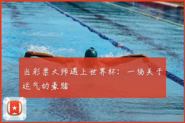 当彩票大师遇上世界杯：一场关于运气的豪赌