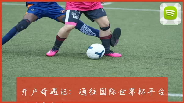 开户奇遇记：通往国际世界杯平台的财富之门