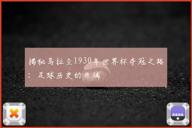 揭秘乌拉圭1930年世界杯夺冠之路：足球历史的开端