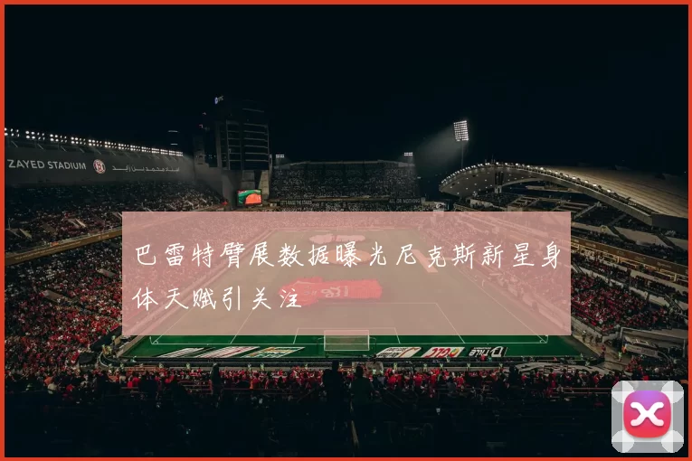 巴雷特臂展数据曝光尼克斯新星身体天赋引关注
