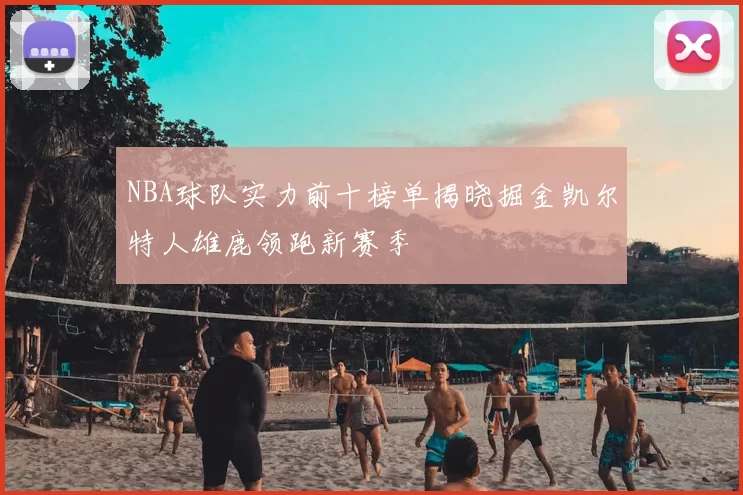 NBA球队实力前十榜单揭晓掘金凯尔特人雄鹿领跑新赛季
