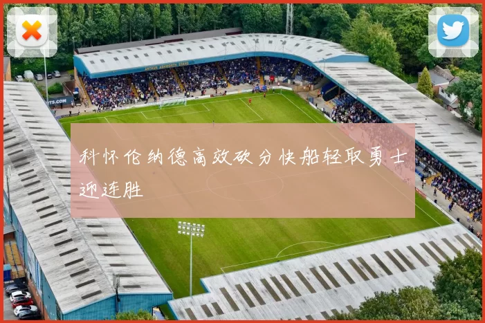 科怀伦纳德高效砍分快船轻取勇士迎连胜