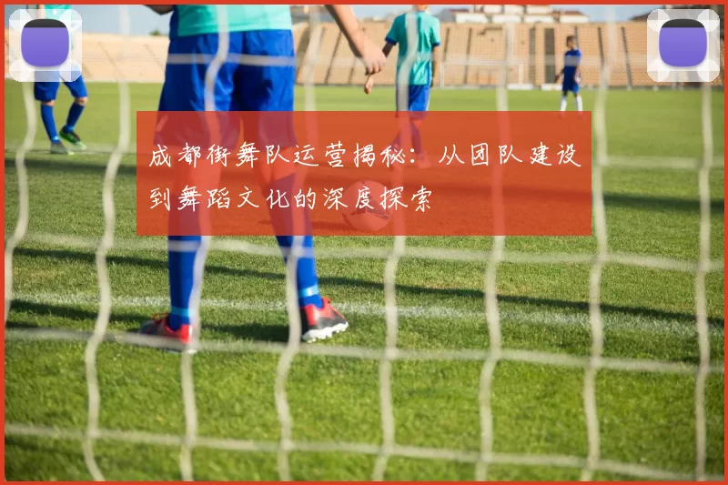 成都街舞队运营揭秘：从团队建设到舞蹈文化的深度探索