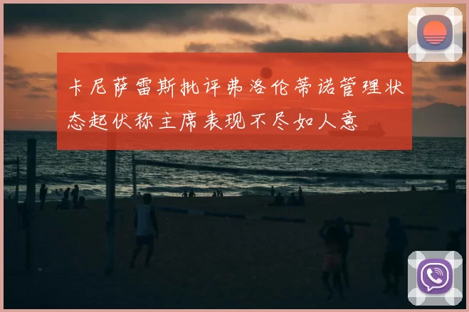 卡尼萨雷斯批评弗洛伦蒂诺管理状态起伏称主席表现不尽如人意