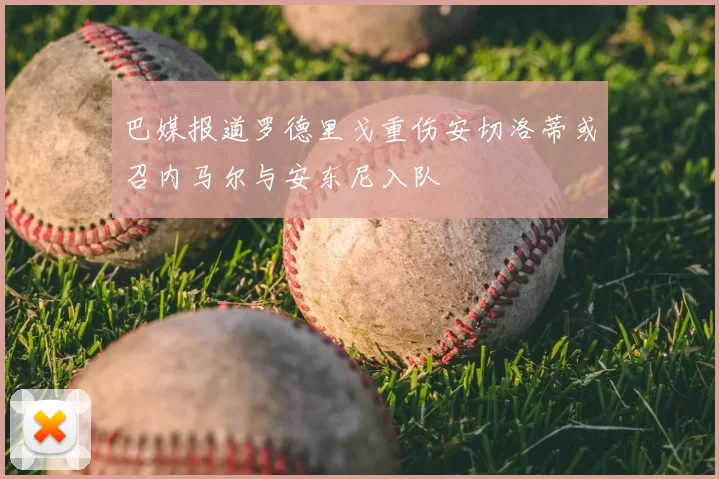 巴媒报道罗德里戈重伤安切洛蒂或召内马尔与安东尼入队