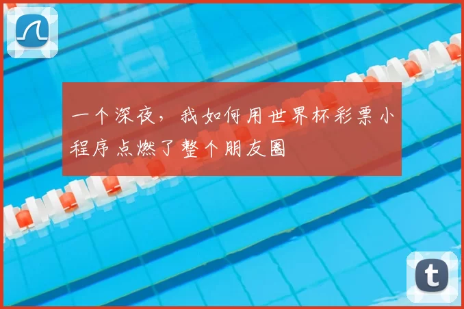 一个深夜，我如何用世界杯彩票小程序点燃了整个朋友圈