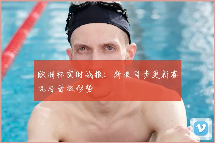 欧洲杯实时战报：新浪同步更新赛况与晋级形势