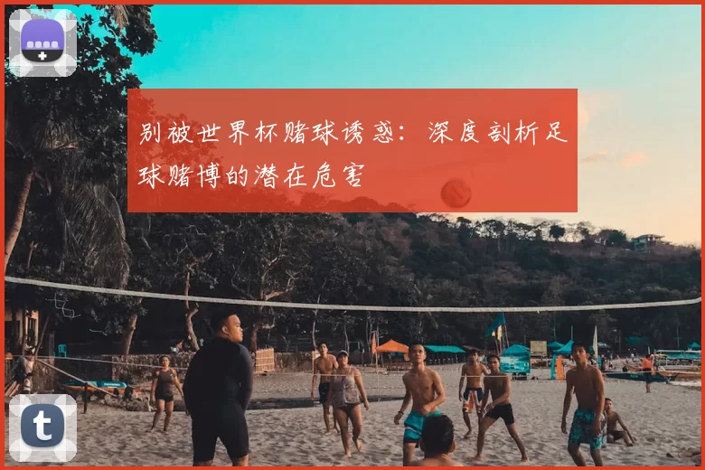 别被世界杯赌球诱惑:深度剖析足球赌博的潜在危害