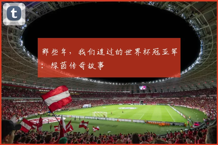 那些年，我们追过的世界杯冠亚军：绿茵传奇故事