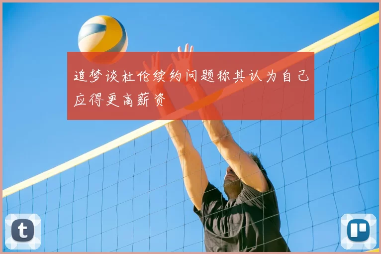 追梦谈杜伦续约问题称其认为自己应得更高薪资