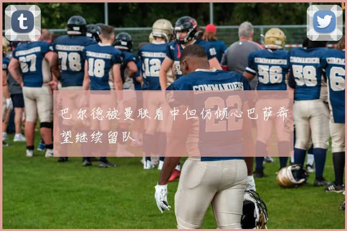 巴尔德被曼联看中但仍倾心巴萨希望继续留队