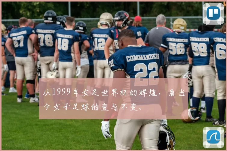 从1999年女足世界杯的辉煌,看当今女子足球的变与不变。