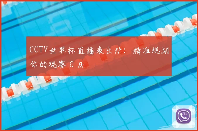 CCTV世界杯直播表出炉:精准规划你的观赛日历