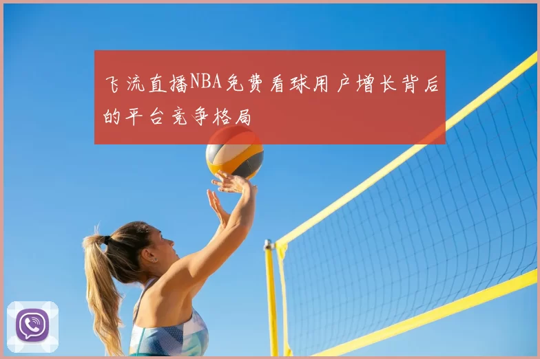 飞流直播NBA免费看球用户增长背后的平台竞争格局