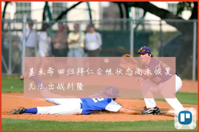 基米希回归拜仁合练状态尚未恢复无法出战科隆