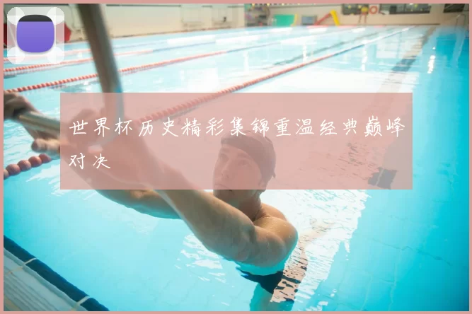 世界杯历史精彩集锦重温经典巅峰对决