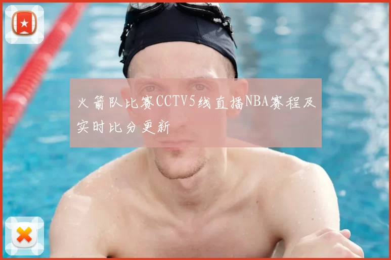 火箭队比赛CCTV5线直播NBA赛程及实时比分更新