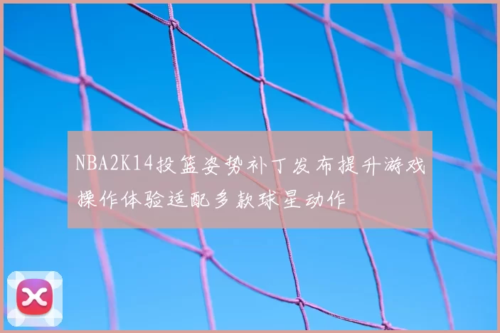 NBA2K14投篮姿势补丁发布提升游戏操作体验适配多款球星动作