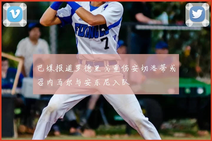巴媒报道罗德里戈重伤安切洛蒂或召内马尔与安东尼入队