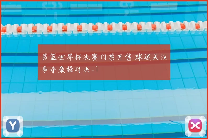 男篮世界杯决赛门票开售 球迷关注争夺最强对决_1