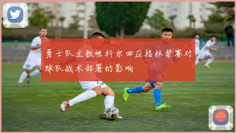 勇士队主教练科尔回应格林禁赛对球队战术部署的影响