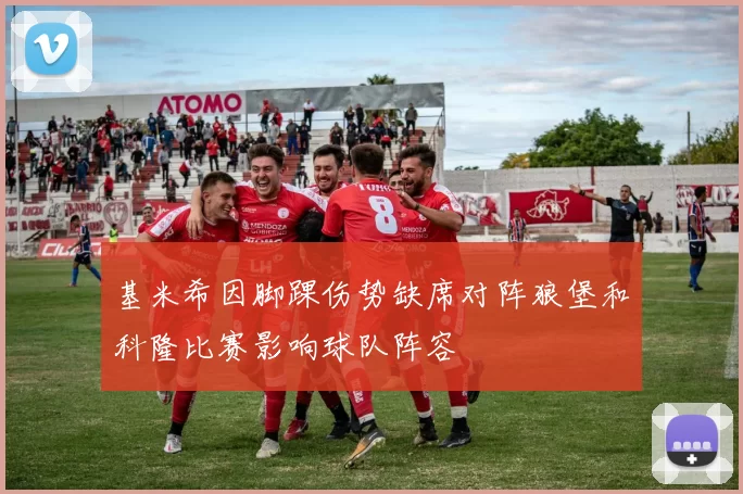 基米希因脚踝伤势缺席对阵狼堡和科隆比赛影响球队阵容