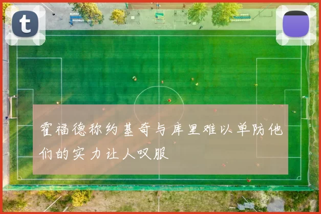 霍福德称约基奇与库里难以单防他们的实力让人叹服
