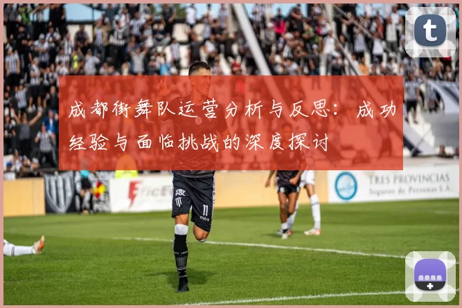 成都街舞队运营分析与反思：成功经验与面临挑战的深度探讨