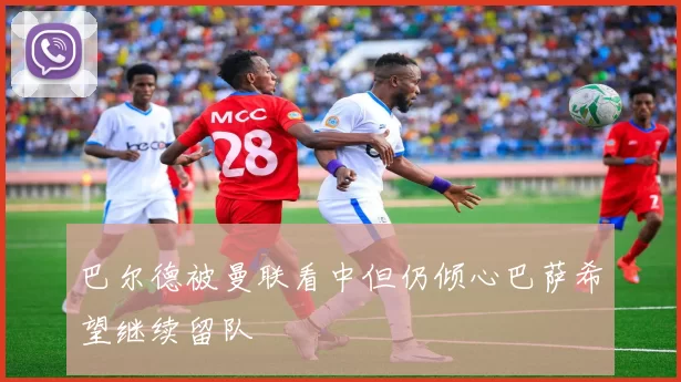 巴尔德被曼联看中但仍倾心巴萨希望继续留队