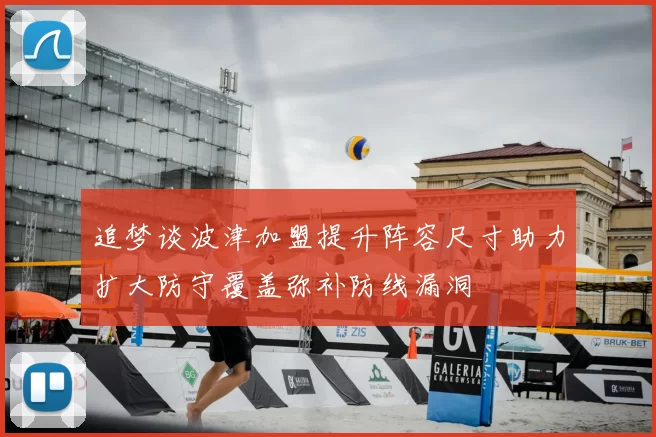 追梦谈波津加盟提升阵容尺寸助力扩大防守覆盖弥补防线漏洞