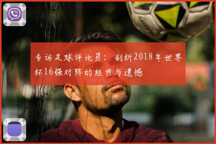 专访足球评论员：剖析2018年世界杯16强对阵的经典与遗憾