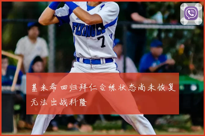 基米希回归拜仁合练状态尚未恢复无法出战科隆