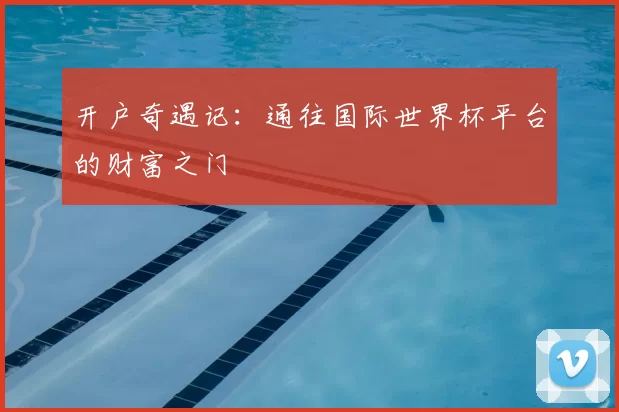 开户奇遇记：通往国际世界杯平台的财富之门