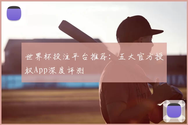 世界杯投注平台推荐：五大官方授权App深度评测
