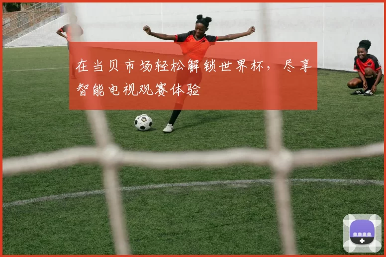 在当贝市场轻松解锁世界杯，尽享智能电视观赛体验