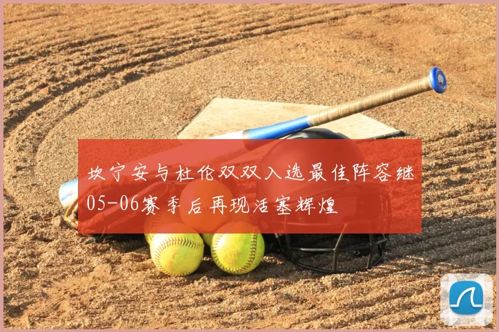 坎宁安与杜伦双双入选最佳阵容继05-06赛季后再现活塞辉煌