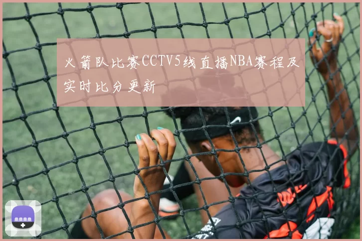 火箭队比赛CCTV5线直播NBA赛程及实时比分更新