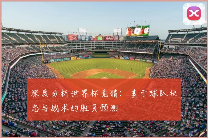 深度分析世界杯竞猜：基于球队状态与战术的胜负预测