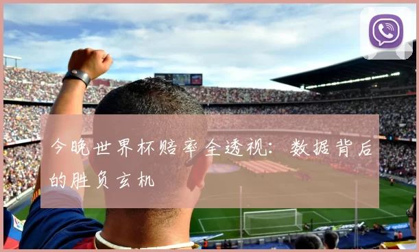 今晚世界杯赔率全透视：数据背后的胜负玄机