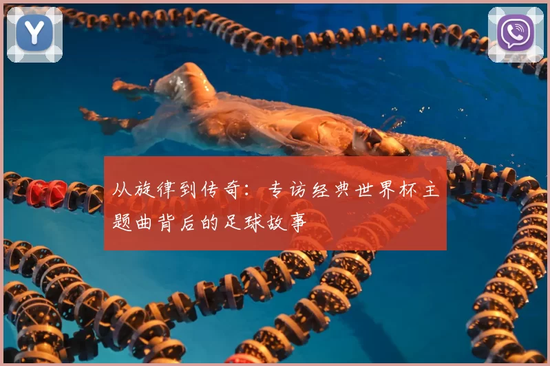 从旋律到传奇：专访经典世界杯主题曲背后的足球故事
