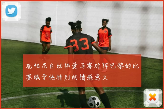 孔帕尼自幼热爱马赛对阵巴黎的比赛赋予他特别的情感意义