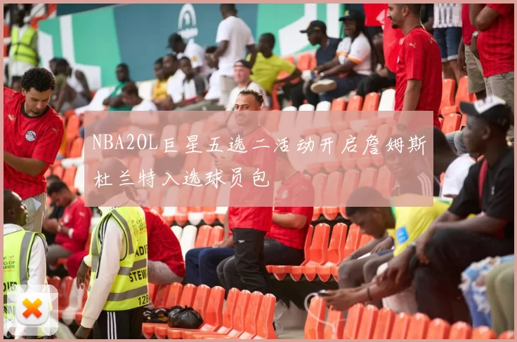 NBA2OL巨星五选二活动开启詹姆斯杜兰特入选球员包